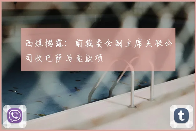 西媒揭露：前裁委会副主席关联公司收巴萨马竞款项