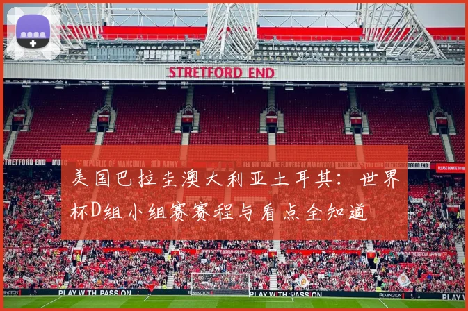美国巴拉圭澳大利亚土耳其:世界杯D组小组赛赛程与看点全知道