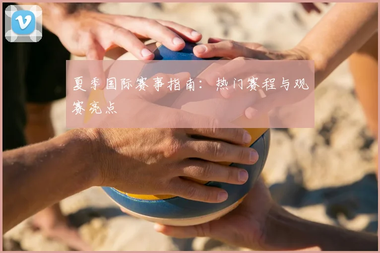 夏季国际赛事指南：热门赛程与观赛亮点