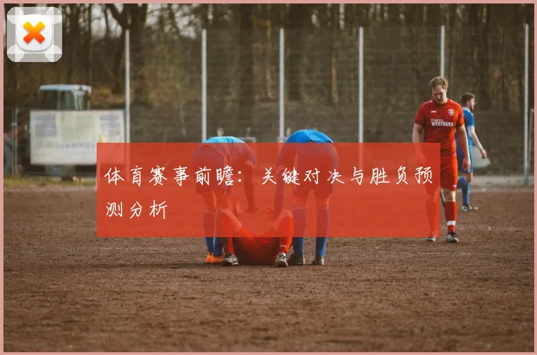 体育赛事前瞻：关键对决与胜负预测分析