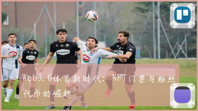 Web3.0体育新时代:NFT门票与粉丝代币的崛起