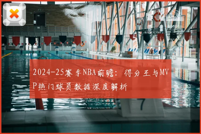 2024-25赛季NBA前瞻:得分王与MVP热门球员数据深度解析
