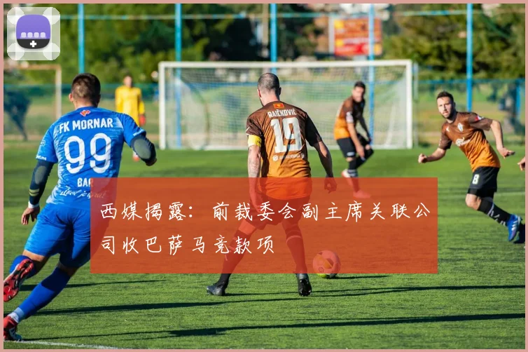 西媒揭露:前裁委会副主席关联公司收巴萨马竞款项