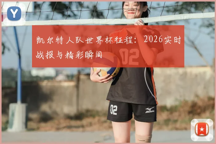 凯尔特人队世界杯征程：2026实时战报与精彩瞬间