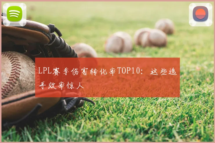 LPL赛季伤害转化率TOP10：这些选手效率惊人