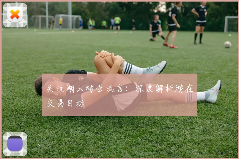 关注湖人转会流言：深度解析潜在交易目标