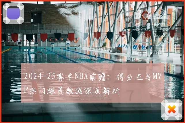 2024-25赛季NBA前瞻：得分王与MVP热门球员数据深度解析